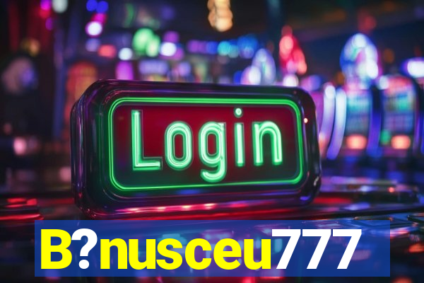 B?nusceu777