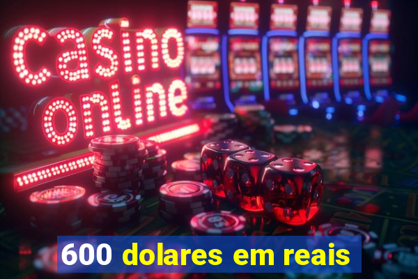 600 dolares em reais